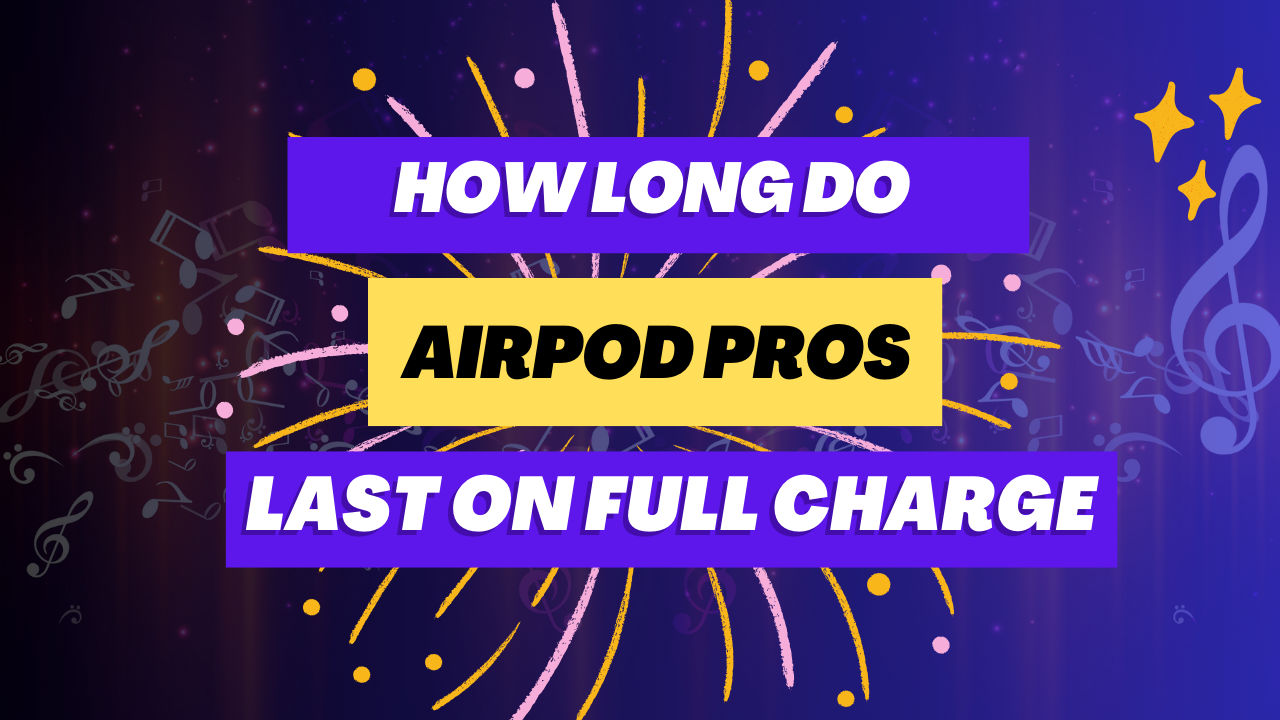 How Long Do AirPod Pros Last On Full Charge